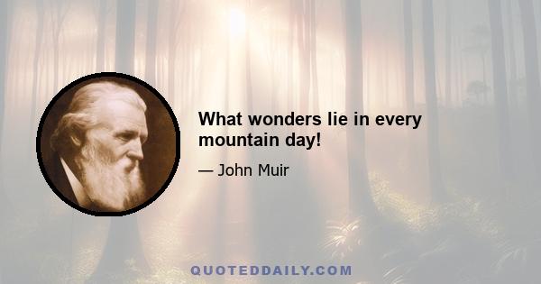 What wonders lie in every mountain day!