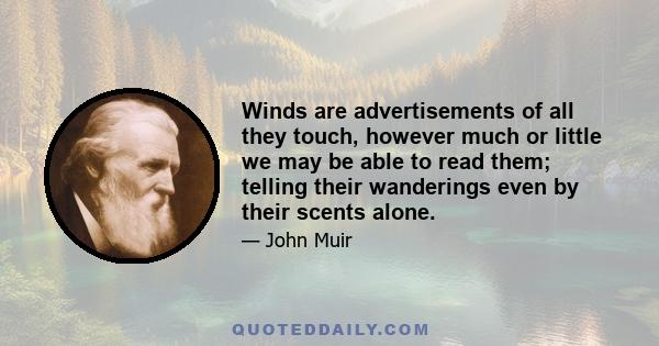 Winds are advertisements of all they touch, however much or little we may be able to read them; telling their wanderings even by their scents alone.