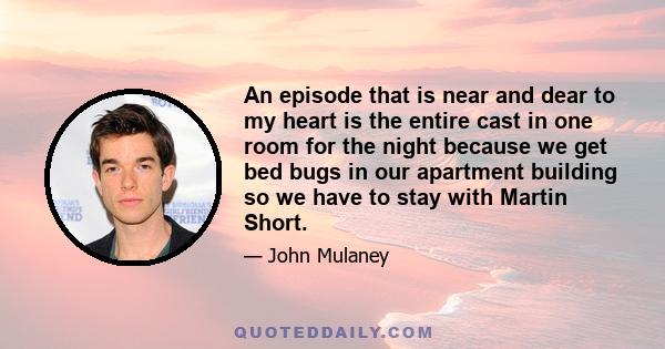 An episode that is near and dear to my heart is the entire cast in one room for the night because we get bed bugs in our apartment building so we have to stay with Martin Short.