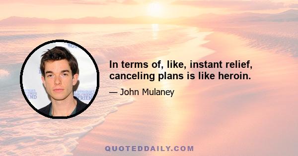 In terms of, like, instant relief, canceling plans is like heroin.