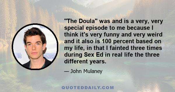 The Doula was and is a very, very special episode to me because I think it's very funny and very weird and it also is 100 percent based on my life, in that I fainted three times during Sex Ed in real life the three