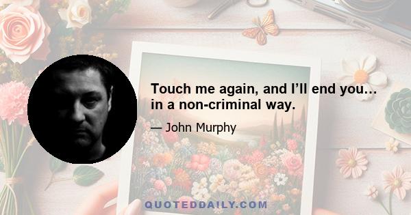 Touch me again, and I’ll end you… in a non-criminal way.