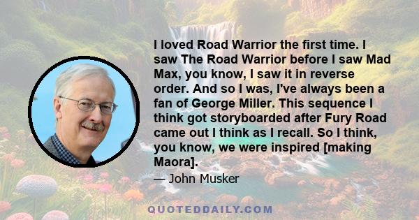 I loved Road Warrior the first time. I saw The Road Warrior before I saw Mad Max, you know, I saw it in reverse order. And so I was, I've always been a fan of George Miller. This sequence I think got storyboarded after