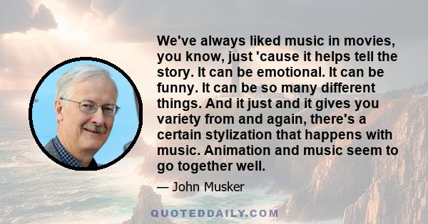 We've always liked music in movies, you know, just 'cause it helps tell the story. It can be emotional. It can be funny. It can be so many different things. And it just and it gives you variety from and again, there's a 