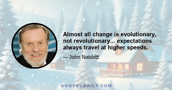 Almost all change is evolutionary, not revolutionary... expectations always travel at higher speeds.