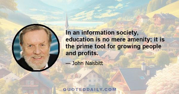 In an information society, education is no mere amenity; it is the prime tool for growing people and profits.