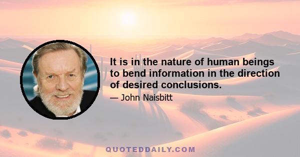 It is in the nature of human beings to bend information in the direction of desired conclusions.