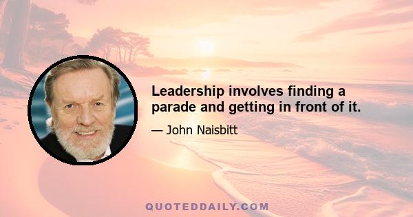 Leadership involves finding a parade and getting in front of it.