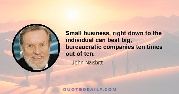 Small business, right down to the individual can beat big, bureaucratic companies ten times out of ten.