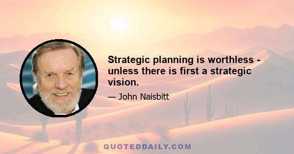 Strategic planning is worthless - unless there is first a strategic vision.