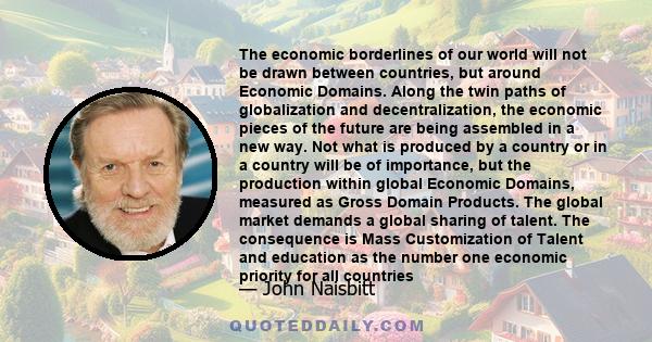 The economic borderlines of our world will not be drawn between countries, but around Economic Domains. Along the twin paths of globalization and decentralization, the economic pieces of the future are being assembled