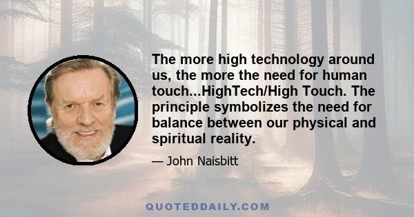 The more high technology around us, the more the need for human touch...HighTech/High Touch. The principle symbolizes the need for balance between our physical and spiritual reality.