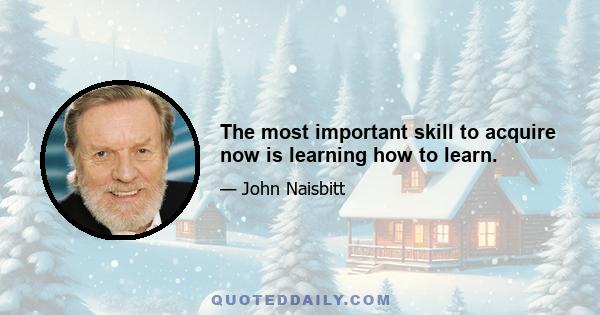 The most important skill to acquire now is learning how to learn.