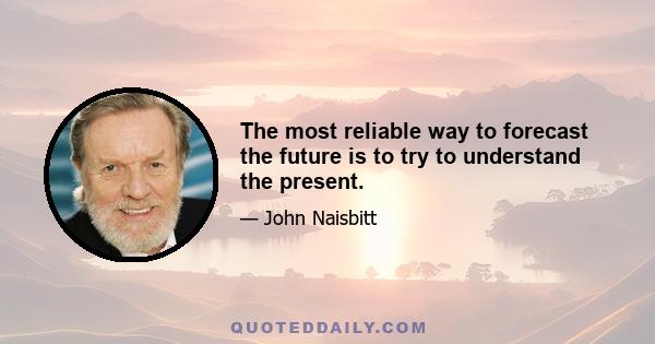 The most reliable way to forecast the future is to try to understand the present.