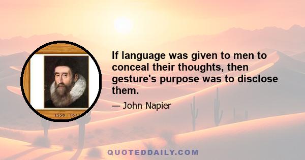 If language was given to men to conceal their thoughts, then gesture's purpose was to disclose them.