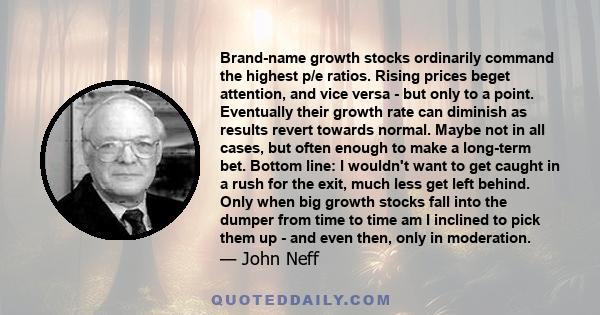 Brand-name growth stocks ordinarily command the highest p/e ratios. Rising prices beget attention, and vice versa - but only to a point. Eventually their growth rate can diminish as results revert towards normal. Maybe