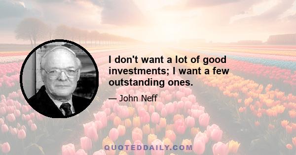 I don't want a lot of good investments; I want a few outstanding ones.