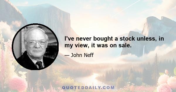 I've never bought a stock unless, in my view, it was on sale.