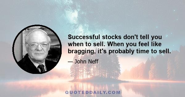 Successful stocks don't tell you when to sell. When you feel like bragging, it's probably time to sell.