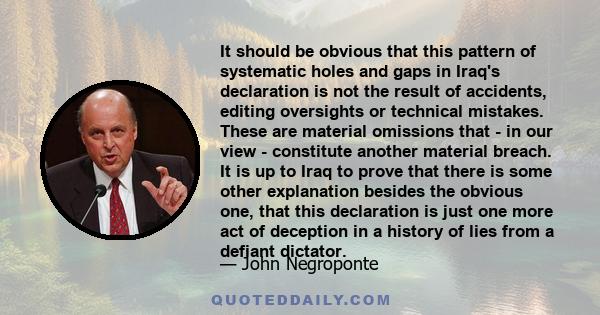 It should be obvious that this pattern of systematic holes and gaps in Iraq's declaration is not the result of accidents, editing oversights or technical mistakes. These are material omissions that - in our view -