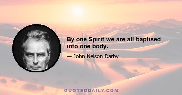 By one Spirit we are all baptised into one body.