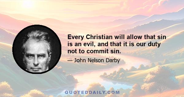 Every Christian will allow that sin is an evil, and that it is our duty not to commit sin.