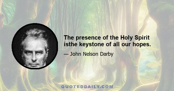 The presence of the Holy Spirit isthe keystone of all our hopes.