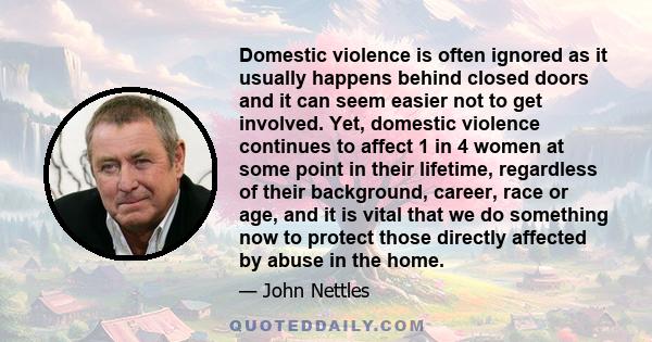 Domestic violence is often ignored as it usually happens behind closed doors and it can seem easier not to get involved. Yet, domestic violence continues to affect 1 in 4 women at some point in their lifetime,