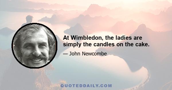 At Wimbledon, the ladies are simply the candles on the cake.