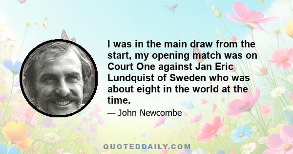 I was in the main draw from the start, my opening match was on Court One against Jan Eric Lundquist of Sweden who was about eight in the world at the time.