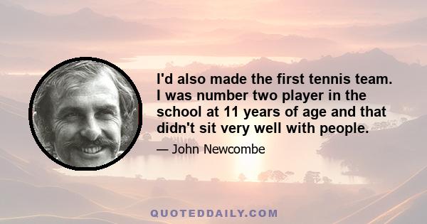 I'd also made the first tennis team. I was number two player in the school at 11 years of age and that didn't sit very well with people.