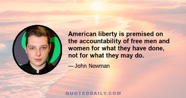 American liberty is premised on the accountability of free men and women for what they have done, not for what they may do.