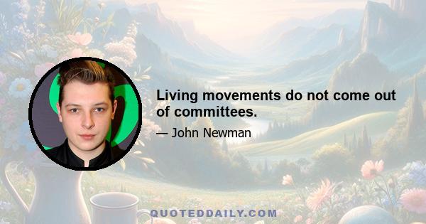 Living movements do not come out of committees.