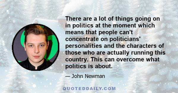 There are a lot of things going on in politics at the moment which means that people can't concentrate on politicians' personalities and the characters of those who are actually running this country. This can overcome