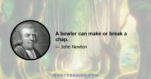 A bowler can make or break a chap.