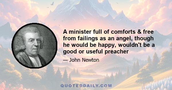 A minister full of comforts & free from failings as an angel, though he would be happy, wouldn't be a good or useful preacher