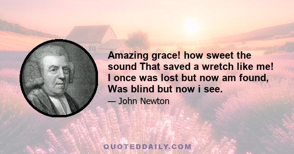 Amazing grace! how sweet the sound That saved a wretch like me! I once was lost but now am found, Was blind but now i see.