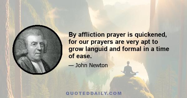 By affliction prayer is quickened, for our prayers are very apt to grow languid and formal in a time of ease.