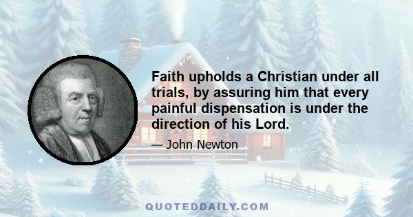 Faith upholds a Christian under all trials, by assuring him that every painful dispensation is under the direction of his Lord.