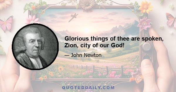 Glorious things of thee are spoken, Zion, city of our God!