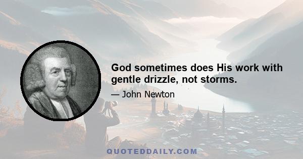 God sometimes does His work with gentle drizzle, not storms.