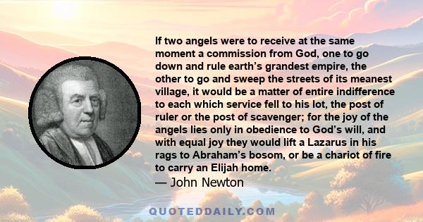 If two angels were to receive at the same moment a commission from God, one to go down and rule earth’s grandest empire, the other to go and sweep the streets of its meanest village, it would be a matter of entire