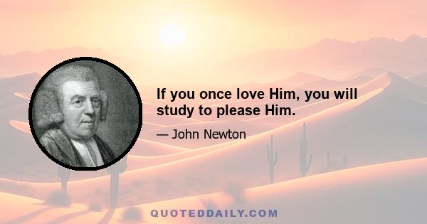 If you once love Him, you will study to please Him.