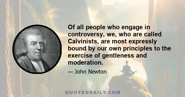 Of all people who engage in controversy, we, who are called Calvinists, are most expressly bound by our own principles to the exercise of gentleness and moderation.