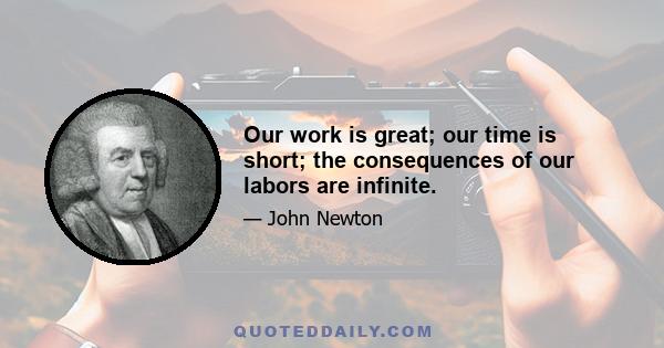 Our work is great; our time is short; the consequences of our labors are infinite.