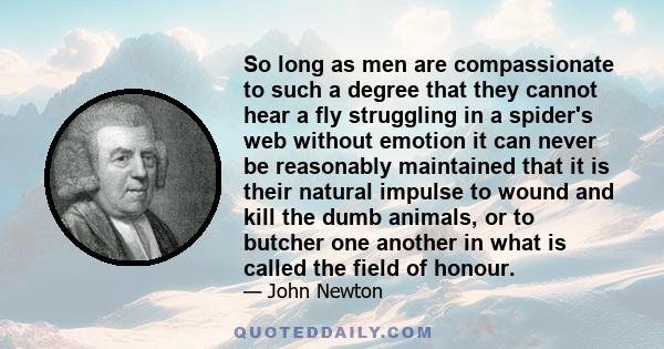 So long as men are compassionate to such a degree that they cannot hear a fly struggling in a spider's web without emotion it can never be reasonably maintained that it is their natural impulse to wound and kill the