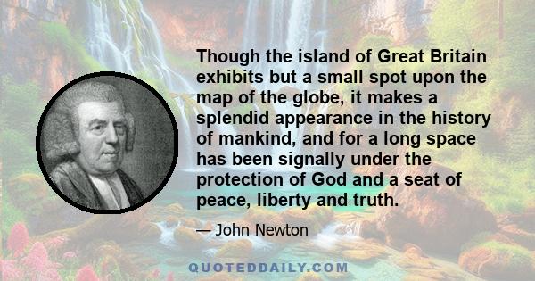 Though the island of Great Britain exhibits but a small spot upon the map of the globe, it makes a splendid appearance in the history of mankind, and for a long space has been signally under the protection of God and a