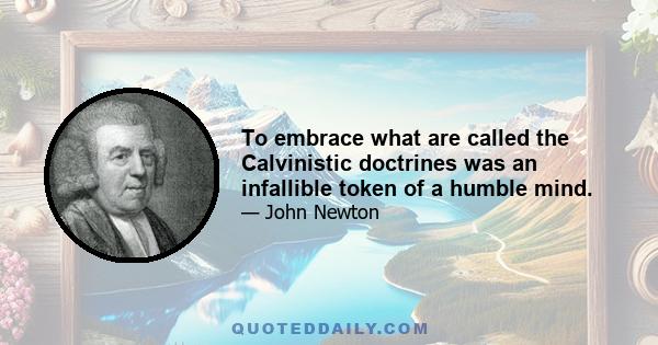 To embrace what are called the Calvinistic doctrines was an infallible token of a humble mind.