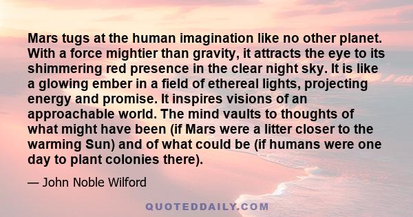 Mars tugs at the human imagination like no other planet. With a force mightier than gravity, it attracts the eye to its shimmering red presence in the clear night sky. It is like a glowing ember in a field of ethereal