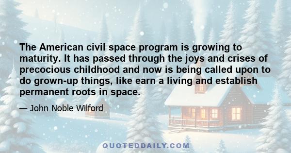 The American civil space program is growing to maturity. It has passed through the joys and crises of precocious childhood and now is being called upon to do grown-up things, like earn a living and establish permanent